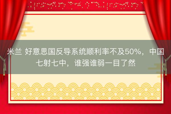 米兰 好意思国反导系统顺利率不及50%，中国七射七中，谁强谁弱一目了然