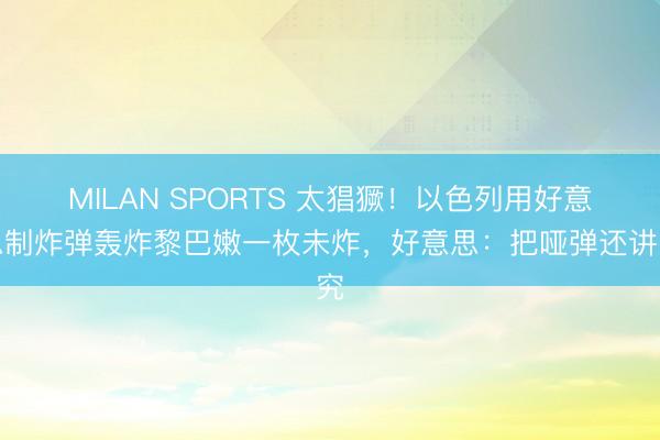 MILAN SPORTS 太猖獗！以色列用好意思制炸弹轰炸黎巴嫩一枚未炸，好意思：把哑弹还讲究