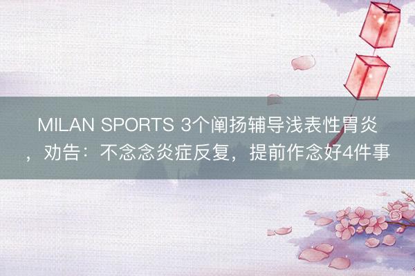 MILAN SPORTS 3个阐扬辅导浅表性胃炎，劝告：不念念炎症反复，提前作念好4件事