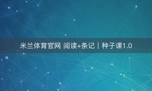 米兰体育官网 阅读+条记|种子课1.0