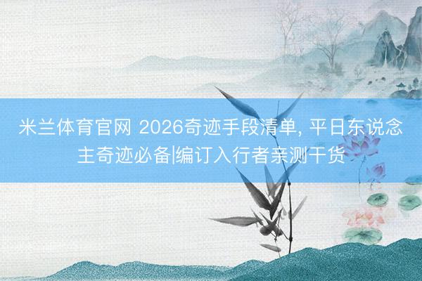 米兰体育官网 2026奇迹手段清单， 平日东说念主奇迹必备|编订入行者亲测干货