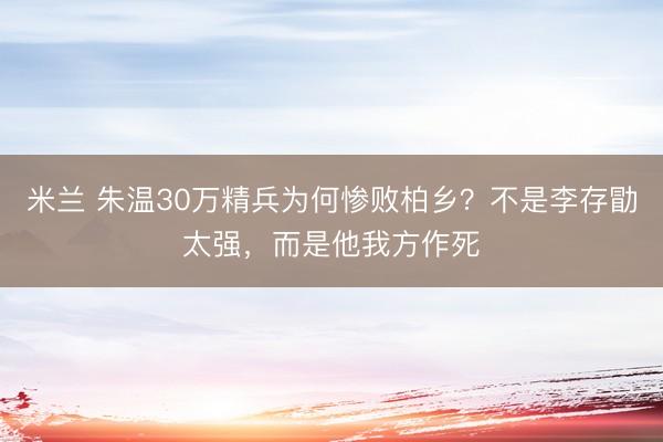 米兰 朱温30万精兵为何惨败柏乡？不是李存勖太强，而是他我方作死
