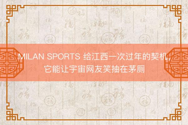 MILAN SPORTS 给江西一次过年的契机,它能让宇宙网友笑抽在茅厕