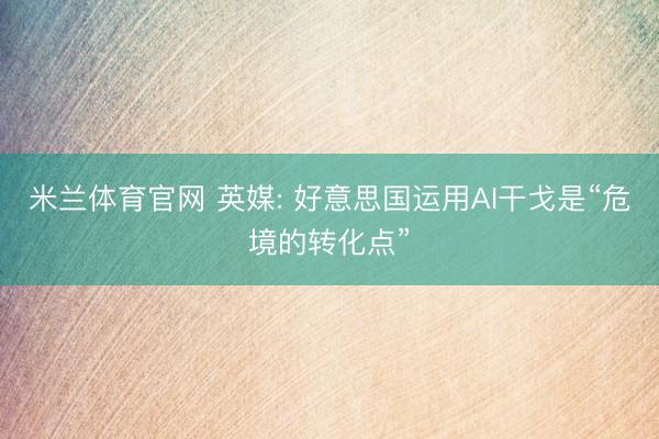 米兰体育官网 英媒: 好意思国运用AI干戈是“危境的转化点”