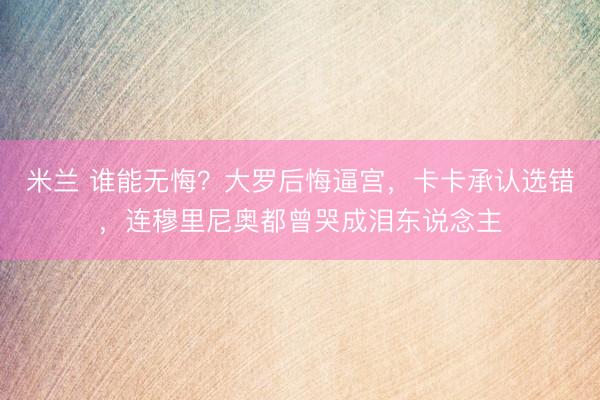 米兰 谁能无悔？大罗后悔逼宫，卡卡承认选错，连穆里尼奥都曾哭成泪东说念主