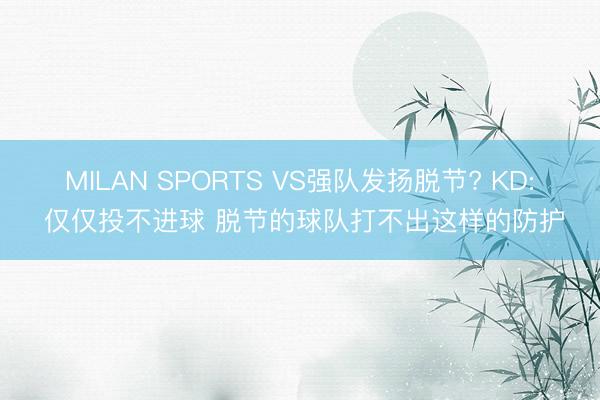 MILAN SPORTS VS强队发扬脱节? KD: 仅仅投不进球 脱节的球队打不出这样的防护