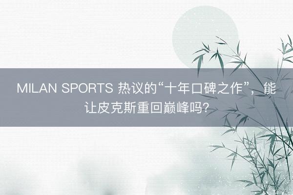 MILAN SPORTS 热议的“十年口碑之作”，能让皮克斯重回巅峰吗？