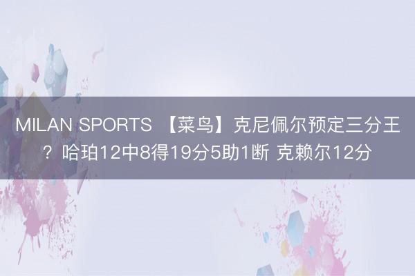 MILAN SPORTS 【菜鸟】克尼佩尔预定三分王?哈珀12中8得19分5助1断 克赖尔12分