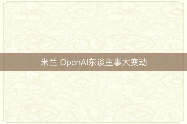 米兰 OpenAI东谈主事大变动