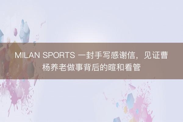 MILAN SPORTS 一封手写感谢信,见证曹杨养老做事背后的暄和看管