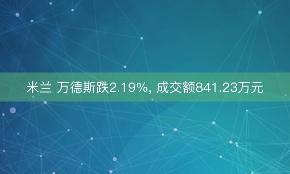 米兰 万德斯跌2.19%， 成交额841.23万元