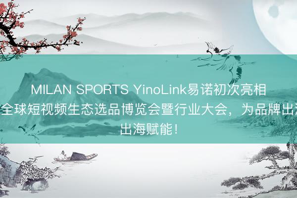 MILAN SPORTS YinoLink易诺初次亮相TikTok全球短视频生态选品博览会暨行业大会，<a href=