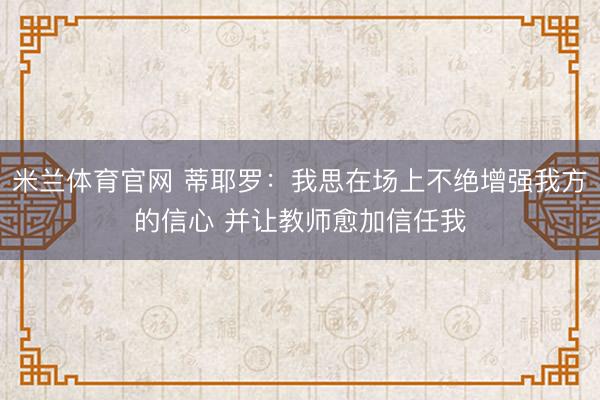 米兰体育官网 蒂耶罗：我思在场上不绝增强我方的信心 并让教师愈加信任我