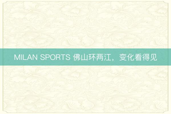 MILAN SPORTS 佛山环两江,变化看得见