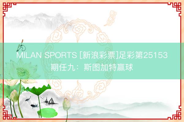 MILAN SPORTS [新浪彩票]足彩第25153期任九：斯图加特赢球