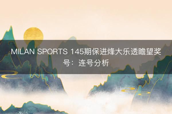 MILAN SPORTS 145期保进烽大乐透瞻望奖号：连号分析