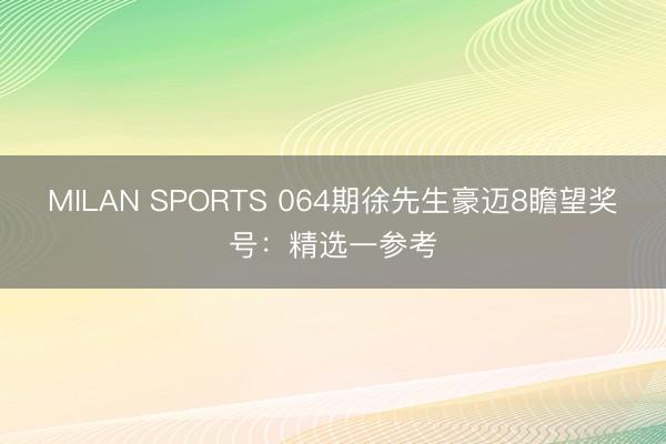 MILAN SPORTS 064期徐先生豪迈8瞻望奖号：精选一参考