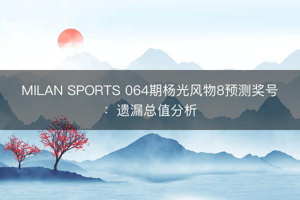 MILAN SPORTS 064期杨光风物8预测奖号:遗漏总值分析