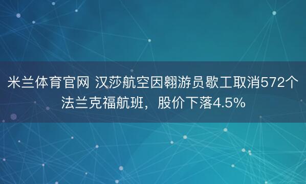 米兰体育官网 汉莎航空因翱游员歇工取消572个法兰克福航班,股价下落4.5%