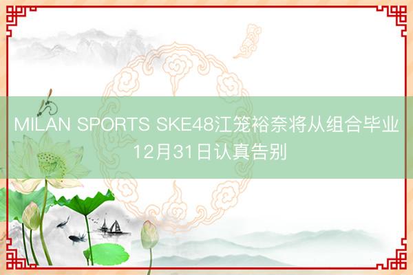 MILAN SPORTS SKE48江笼裕奈将从组合毕业 12月31日认真告别