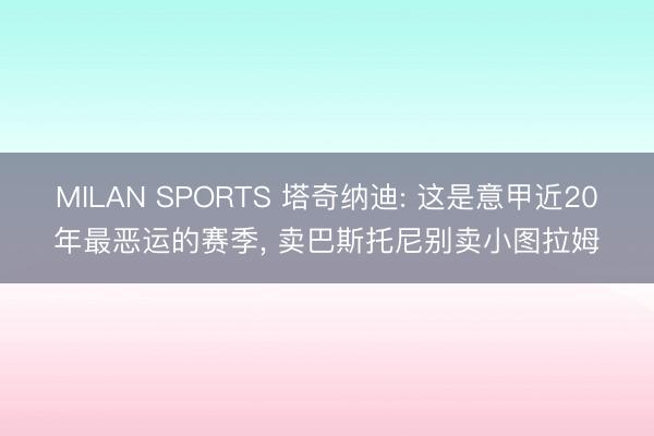 MILAN SPORTS 塔奇纳迪: 这是意甲近20年最恶运的赛季， 卖巴斯托尼别卖小图拉姆