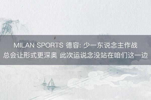 MILAN SPORTS 德容: 少一东说念主作战总会让形式更深奥 此次运说念没站在咱们这一边