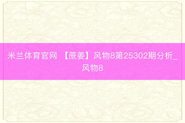 米兰体育官网 【蔗姜】风物8第25302期分析_风物8