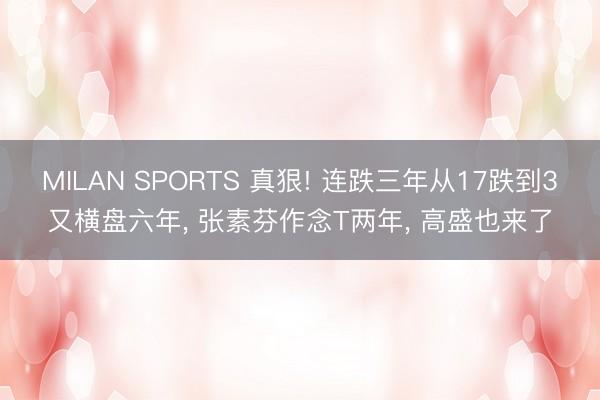 MILAN SPORTS 真狠! 连跌三年从17跌到3又横盘六年， 张素芬作念T两年， 高盛也来了