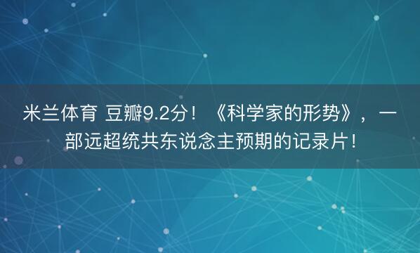 米兰体育 豆瓣9.2分！《科学家的形势》，一部远超统共东说念主预期的记录片！