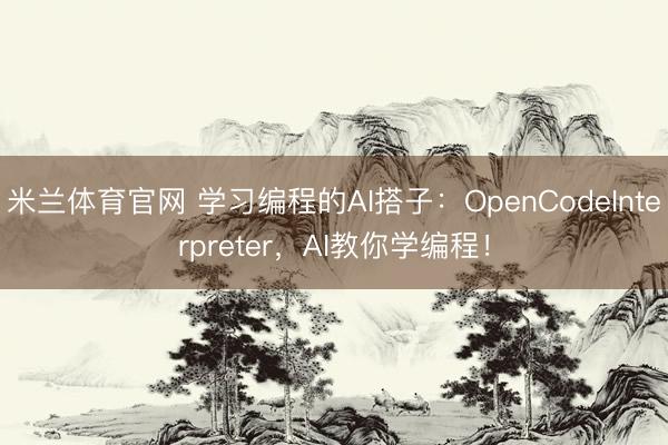 米兰体育官网 学习编程的AI搭子：OpenCodeInterpreter，AI教你学编程！