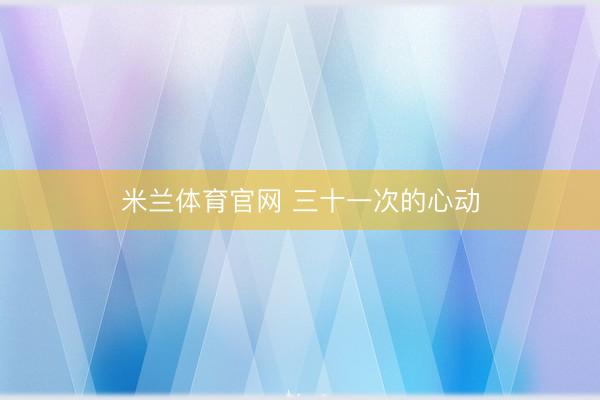 米兰体育官网 三十一次的心动
