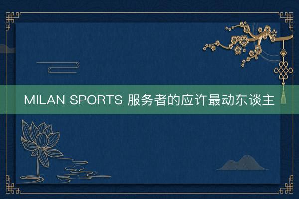 MILAN SPORTS 服务者的应许最动东谈主