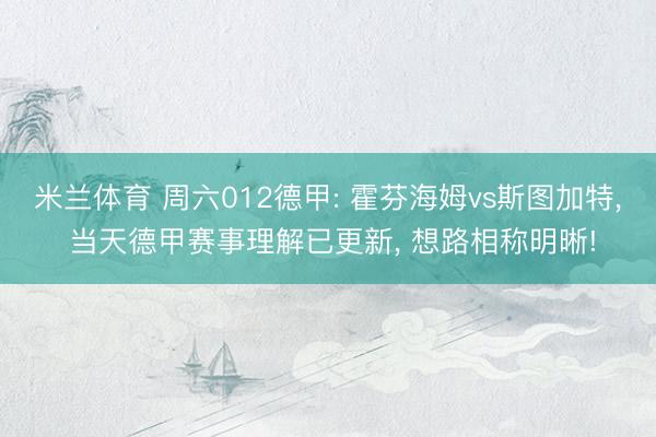 米兰体育 周六012德甲: 霍芬海姆vs斯图加特， 当天德甲赛事理解已更新， 想路相称明晰!