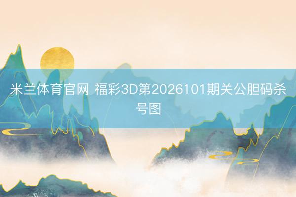 米兰体育官网 福彩3D第2026101期关公胆码杀号图