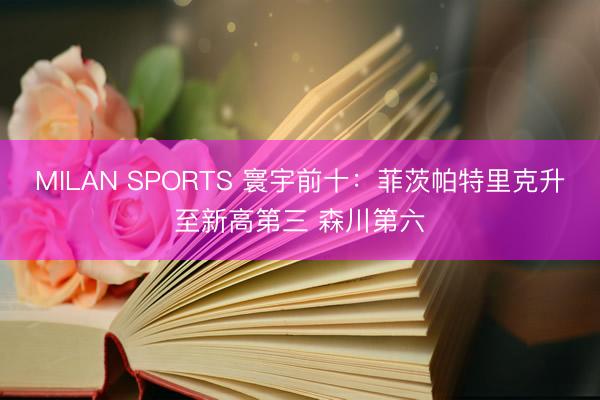MILAN SPORTS 寰宇前十：菲茨帕特里克升至新高第三 森川第六