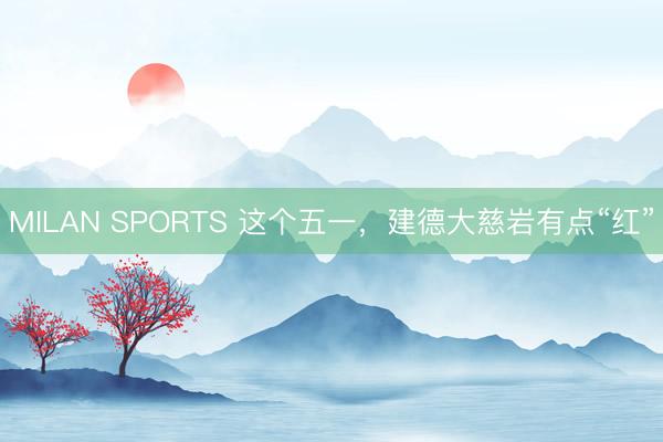 MILAN SPORTS 这个五一，建德大慈岩有点“红”