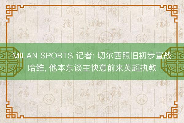 MILAN SPORTS 记者: 切尔西照旧初步宣战哈维， 他本东谈主快意前来英超执教