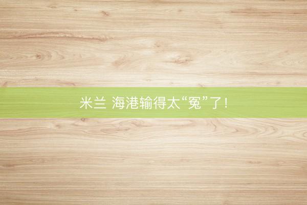 米兰 海港输得太“冤”了！